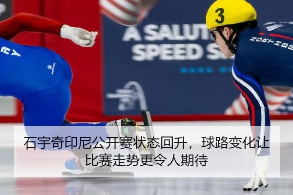 石宇奇印尼公开赛状态回升，球路变化让比赛走势更令人期待